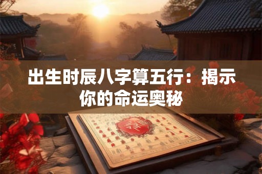 出生时辰八字算五行：揭示你的命运奥秘