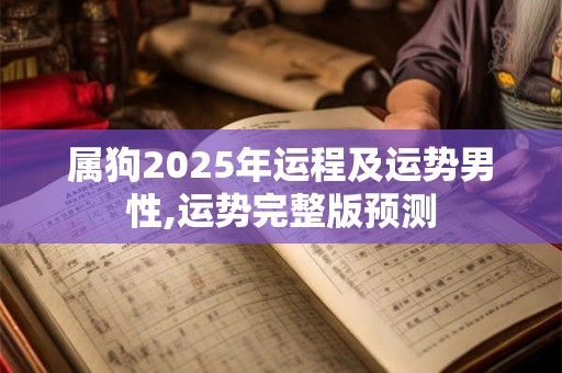 属狗2025年运程及运势男性,运势完整版预测