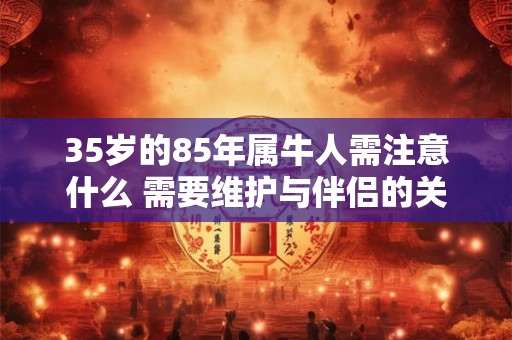 35岁的85年属牛人需注意什么 需要维护与伴侣的关系