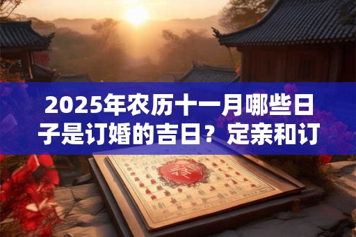 2025年农历十一月哪些日子是订婚的吉日？定亲和订婚的区别