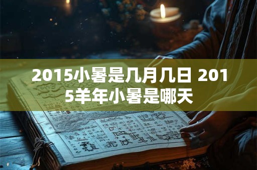 2015小暑是几月几日 2015羊年小暑是哪天