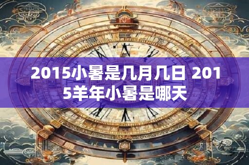 2015小暑是几月几日 2015羊年小暑是哪天