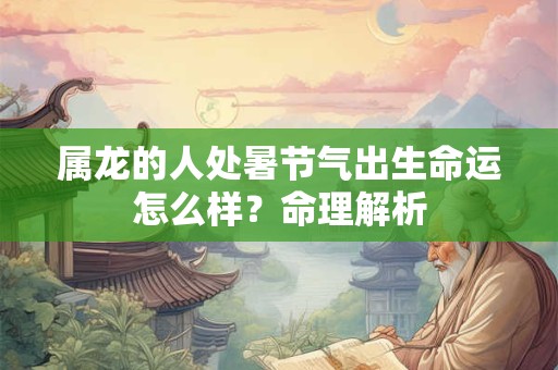 属龙的人处暑节气出生命运怎么样？命理解析