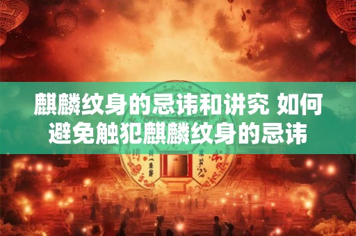 麒麟纹身的忌讳和讲究 如何避免触犯麒麟纹身的忌讳