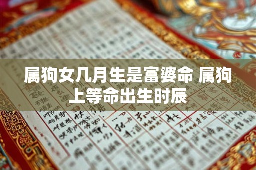 属狗女几月生是富婆命 属狗上等命出生时辰