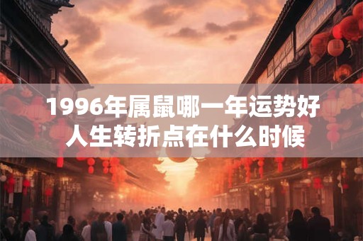 1996年属鼠哪一年运势好 人生转折点在什么时候