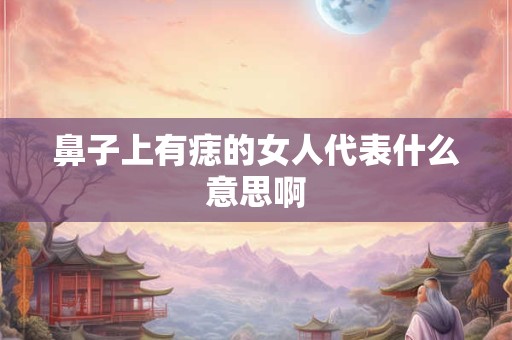 鼻子上有痣的女人代表什么意思啊
