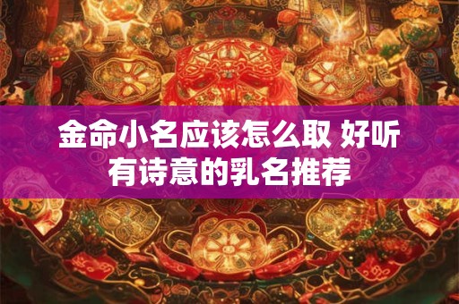 金命小名应该怎么取 好听有诗意的乳名推荐