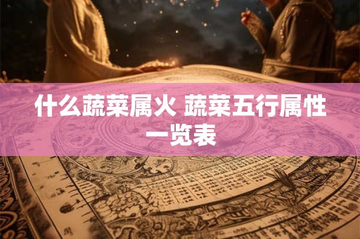 什么蔬菜属火 蔬菜五行属性一览表
