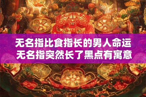 无名指比食指长的男人命运 无名指突然长了黑点有寓意
