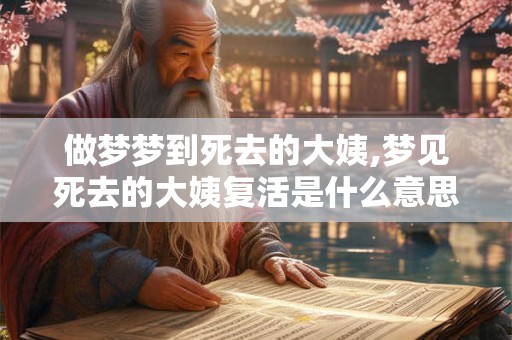 做梦梦到死去的大姨,梦见死去的大姨复活是什么意思