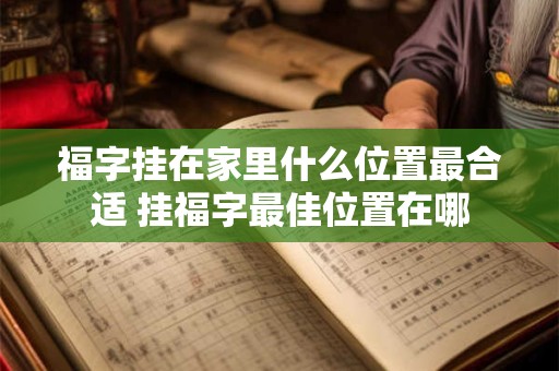 福字挂在家里什么位置最合适 挂福字最佳位置在哪