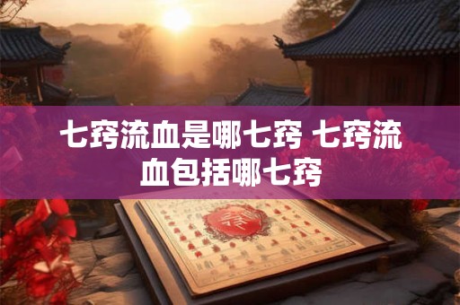 七窍流血是哪七窍 七窍流血包括哪七窍