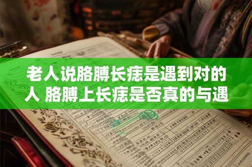 老人说胳膊长痣是遇到对的人 胳膊上长痣是否真的与遇到对的人有关