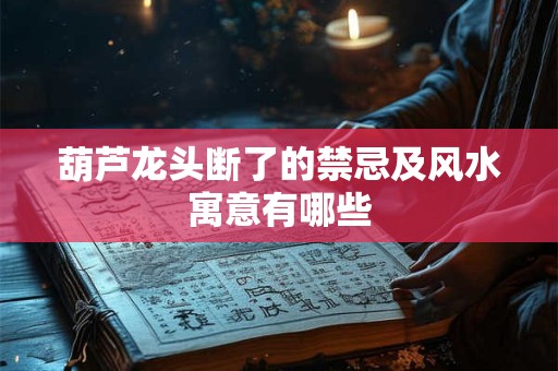 葫芦龙头断了的禁忌及风水寓意有哪些