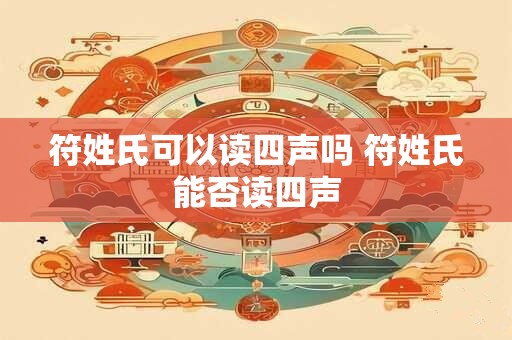 符姓氏可以读四声吗 符姓氏能否读四声