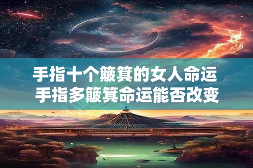 手指十个簸箕的女人命运 手指多簸箕命运能否改变