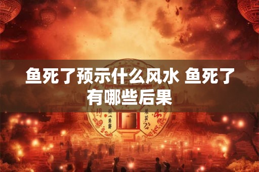 鱼死了预示什么风水 鱼死了有哪些后果
