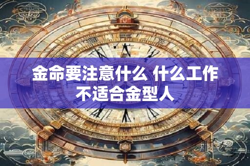 金命要注意什么 什么工作不适合金型人