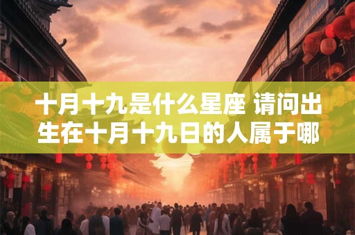 十月十九是什么星座 请问出生在十月十九日的人属于哪个星座