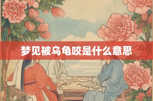 梦见被乌龟咬是什么意思