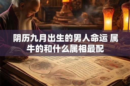 阴历九月出生的男人命运 属牛的和什么属相最配