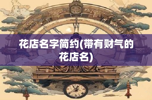 花店名字简约(带有财气的花店名)