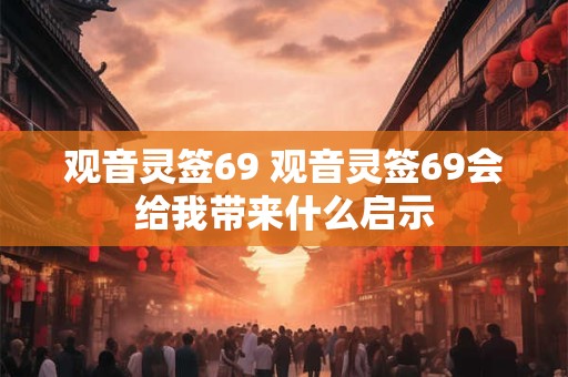 观音灵签69 观音灵签69会给我带来什么启示