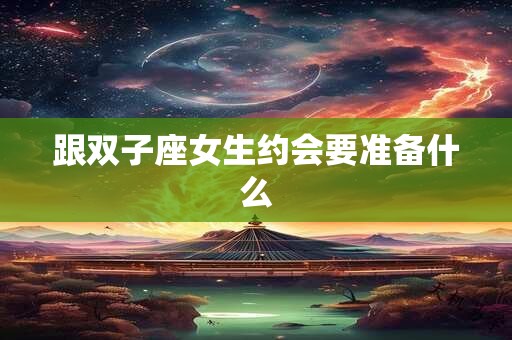跟双子座女生约会要准备什么
