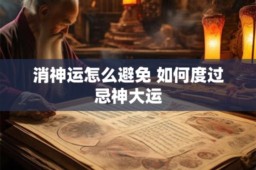 消神运怎么避免 如何度过忌神大运