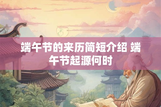 端午节的来历简短介绍 端午节起源何时