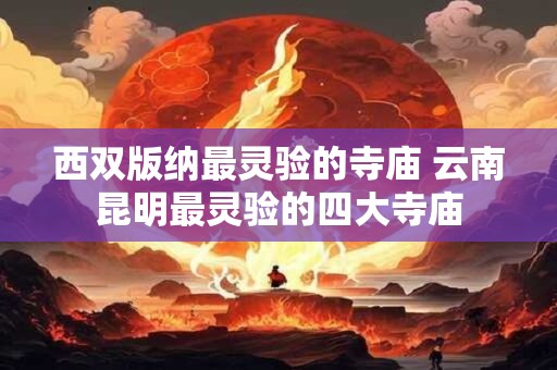 西双版纳最灵验的寺庙 云南昆明最灵验的四大寺庙