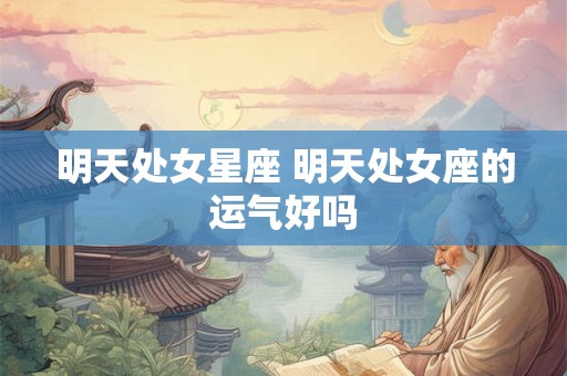 明天处女星座 明天处女座的运气好吗