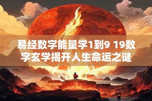 易经数字能量学1到9 19数字玄学揭开人生命运之谜