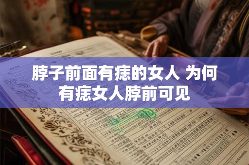 脖子前面有痣的女人 为何有痣女人脖前可见