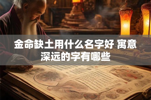 金命缺土用什么名字好 寓意深远的字有哪些