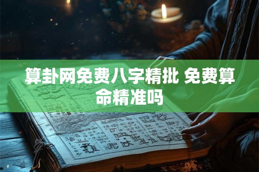 算卦网免费八字精批 免费算命精准吗 算卦网免费八字精批 免费算命精准吗
