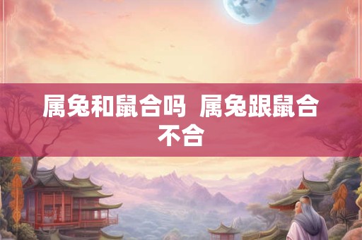 属兔和鼠合吗  属兔跟鼠合不合