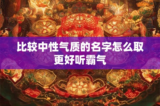 比较中性气质的名字怎么取更好听霸气
