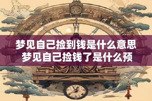 梦见自己捡到钱是什么意思 梦见自己捡钱了是什么预兆 梦见自己捡到钱是什么意思 梦见自己捡钱了是什么预兆