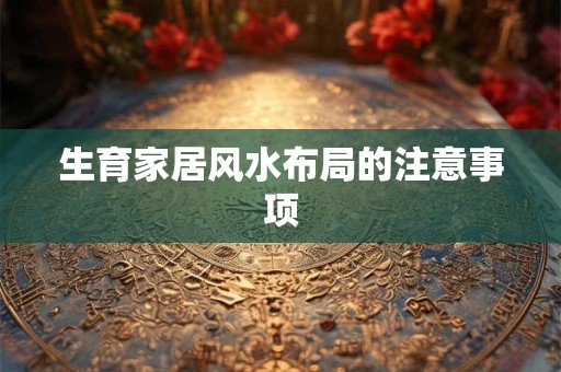 生育家居风水布局的注意事项