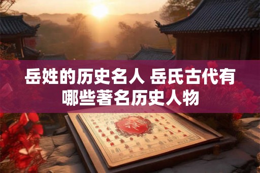 岳姓的历史名人 岳氏古代有哪些著名历史人物