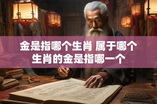 金是指哪个生肖 属于哪个生肖的金是指哪一个