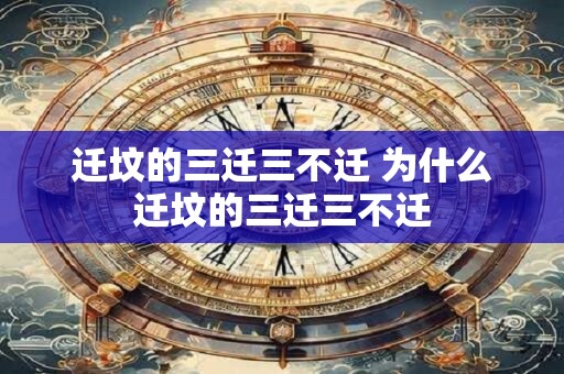 迁坟的三迁三不迁 为什么迁坟的三迁三不迁