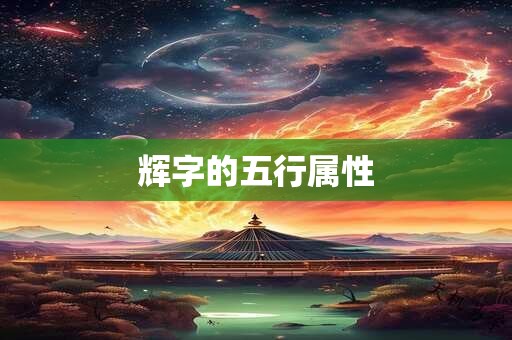 辉字的五行属性 辉字的五行属性