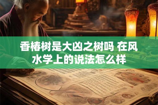 香椿树是大凶之树吗 在风水学上的说法怎么样