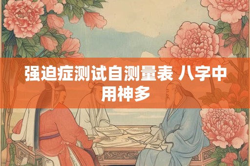 强迫症测试自测量表 八字中用神多