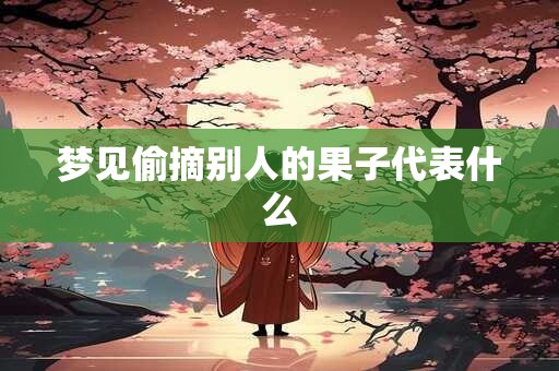 梦见偷摘别人的果子代表什么