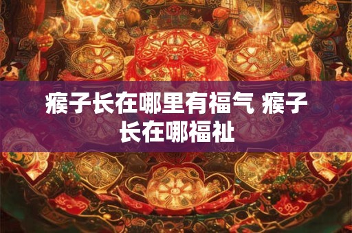 瘊子长在哪里有福气 瘊子长在哪福祉