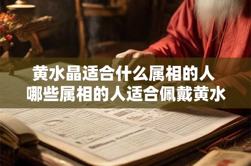 黄水晶适合什么属相的人 哪些属相的人适合佩戴黄水晶
